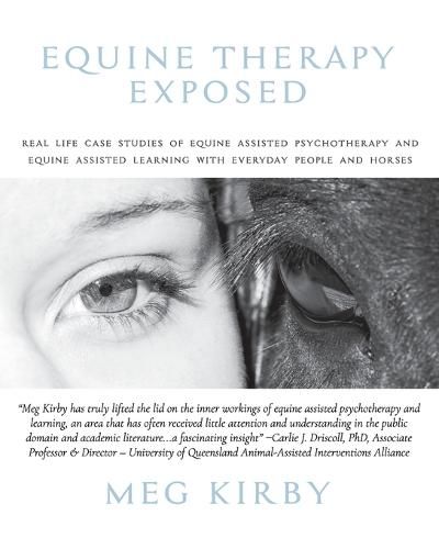 Cover image for Equine Therapy Exposed: Real life case studies of equine assisted psychotherapy and equine assisted learning with everyday people and horses