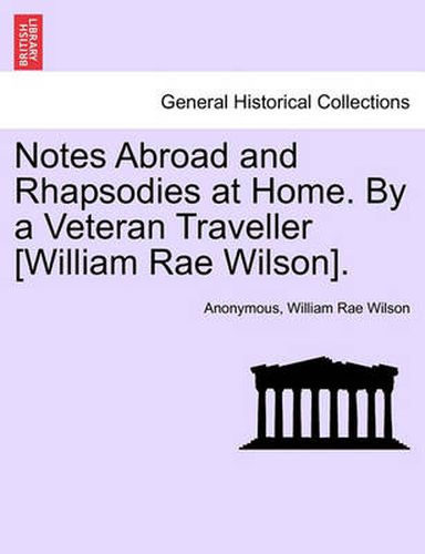 Cover image for Notes Abroad and Rhapsodies at Home. by a Veteran Traveller [William Rae Wilson].