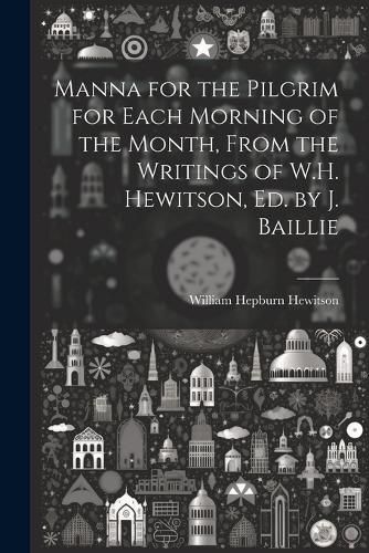 Cover image for Manna for the Pilgrim for Each Morning of the Month, From the Writings of W.H. Hewitson, Ed. by J. Baillie