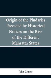 Cover image for Origin of the Pindaries Preceded by Historical Notices on the Rise of the Defferent Mahratta States.