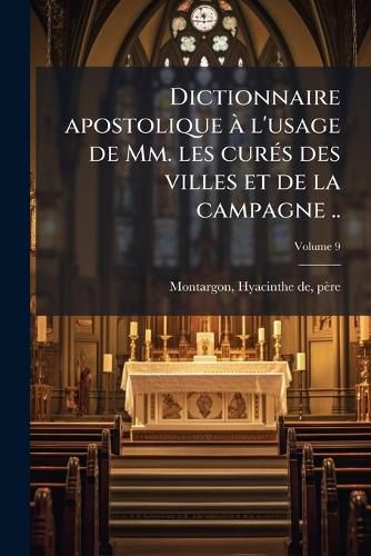 Cover image for Dictionnaire Apostolique L'Usage de MM. Les Cur?'s Des Villes Et de La Campagne ... Volume 9