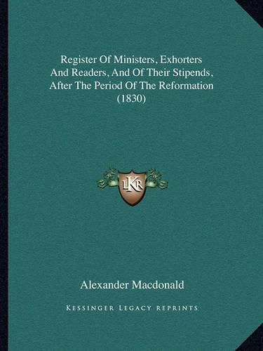 Cover image for Register of Ministers, Exhorters and Readers, and of Their Stipends, After the Period of the Reformation (1830)