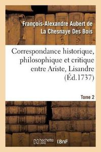 Cover image for Correspondance Historique, Philosophique Et Critique Entre Ariste, Lisandre. Tome 2: Et Quelques Autres Amis