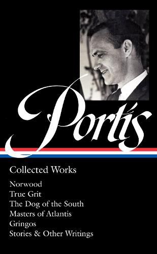Charles Portis: Collected Works (LOA #369): Norwood / True Grit / The Dog of the South / Masters of Atlantis / Gringos / Stories & Other Writings