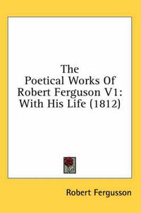 Cover image for The Poetical Works of Robert Ferguson V1: With His Life (1812)