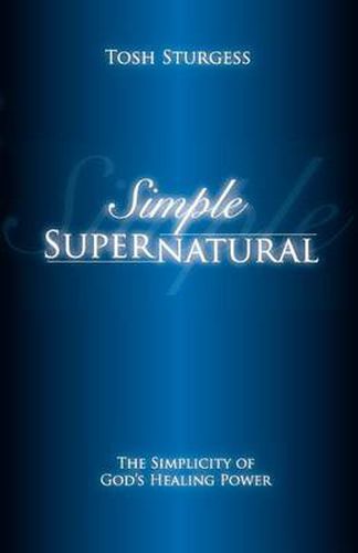 Cover image for Simple Supernatural-The Simplicity of God's Healing Power
