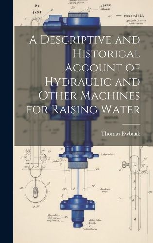 A Descriptive and Historical Account of Hydraulic and Other Machines for Raising Water