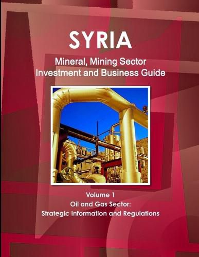 Cover image for Syria Mineral, Mining Sector Investment and Business Guide Volume 1 Oil & Gas Sector: Strategic Information and Regulations