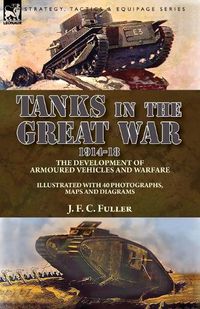 Cover image for Tanks in the Great War, 1914-18: the Development of Armoured Vehicles and Warfare