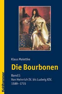 Cover image for Die Bourbonen: Band I: Von Heinrich IV. Bis Ludwig XIV. (1589-1715)