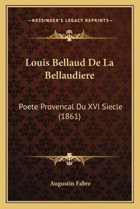 Cover image for Louis Bellaud de La Bellaudiere: Poete Provencal Du XVI Siecle (1861)