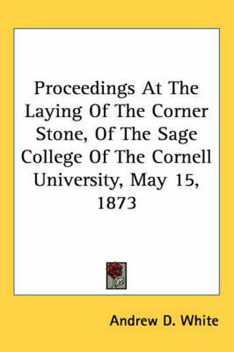 Cover image for Proceedings at the Laying of the Corner Stone, of the Sage College of the Cornell University, May 15, 1873