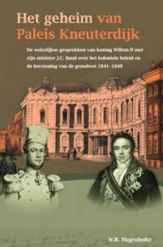 Cover image for Het geheim van Paleis Kneuterdijk: De wekelijkse gesprekken van koning Willem II met zijn minister J.C. Baud over het koloniale beleid en de herziening van de grondwet, 1841-1848