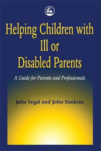 Cover image for Helping Children with Ill or Disabled Parents: A Guide for Parents and Professionals