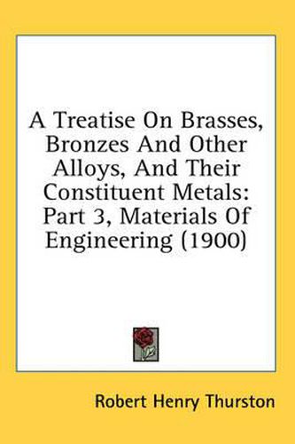 Cover image for A Treatise on Brasses, Bronzes and Other Alloys, and Their Constituent Metals: Part 3, Materials of Engineering (1900)