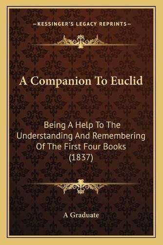 A Companion to Euclid: Being a Help to the Understanding and Remembering of the First Four Books (1837)