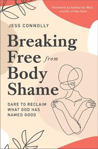 Cover image for Breaking Free from Body Shame: Dare to Reclaim What God Has Named Good