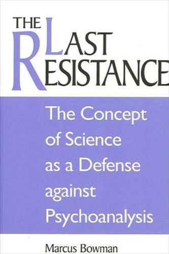 Cover image for The Last Resistance: The Concept of Science as a Defense against Psychoanalysis