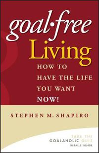 Cover image for Goal-Free Living: How to Have the Life You Want Now!