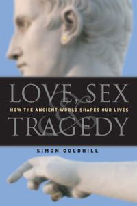 Cover image for Love, Sex & Tragedy: How the Ancient World Shapes Our Lives