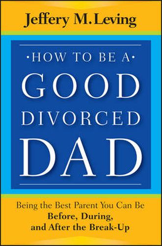 Cover image for How to be a Good Divorced Dad: Being the Best Parent You Can Be Before, During and After the Break-Up