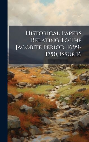 Cover image for Historical Papers Relating To The Jacobite Period, 1699-1750, Issue 16