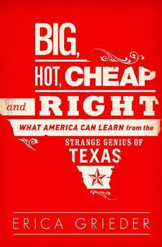 Cover image for Big, Hot, Cheap, and Right: What America Can Learn from the Strange Genius of Texas