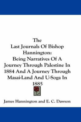 Cover image for The Last Journals of Bishop Hannington: Being Narratives of a Journey Through Palestine in 1884 and a Journey Through Masai-Land and U-Soga in 1885