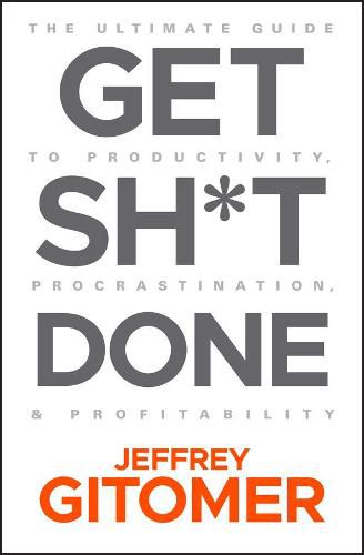 Get Sh t Done - The Ultimate Guide to Productivity ,Procrastination, & Profitability