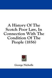 Cover image for A History of the Scotch Poor Law, in Connection with the Condition of the People (1856)