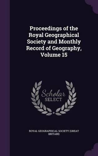 Cover image for Proceedings of the Royal Geographical Society and Monthly Record of Geography, Volume 15