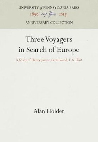 Cover image for Three Voyagers in Search of Europe: A Study of Henry James, Ezra Pound, T. S. Eliot