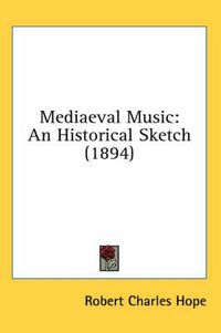 Cover image for Mediaeval Music: An Historical Sketch (1894)