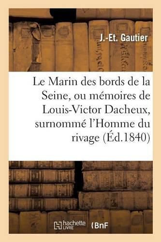 Le Marin Des Bords de la Seine, Ou Memoires de Louis-Victor Dacheux, Surnomme l'Homme Du Rivage