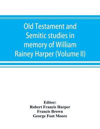 Cover image for Old Testament and Semitic studies in memory of William Rainey Harper (Volume II)