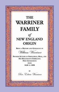 Cover image for The Warriner Family of New England Origin. Being a History and Genealogy of William Warriner, Pioneer Settler of Springfield, Massachusetts, and His D