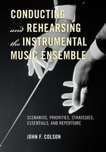 Cover image for Conducting and Rehearsing the Instrumental Music Ensemble: Scenarios, Priorities, Strategies, Essentials, and Repertoire