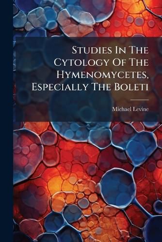 Cover image for Studies In The Cytology Of The Hymenomycetes, Especially The Boleti