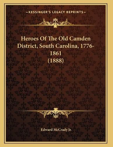 Heroes of the Old Camden District, South Carolina, 1776-1861 (1888)