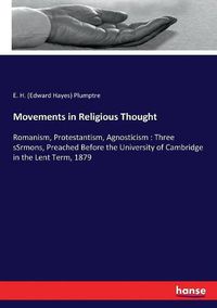 Cover image for Movements in Religious Thought: Romanism, Protestantism, Agnosticism: Three sSrmons, Preached Before the University of Cambridge in the Lent Term, 1879