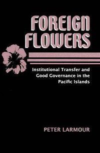 Cover image for Foreign Flowers: Institutional Transfer and Good Governance in the Pacific Islands