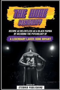 Cover image for The Kobe Mentality - Become As Relentless As A Black Mamba By Decoding The Psychology Of A Legendary Laker - Kobe Bryant