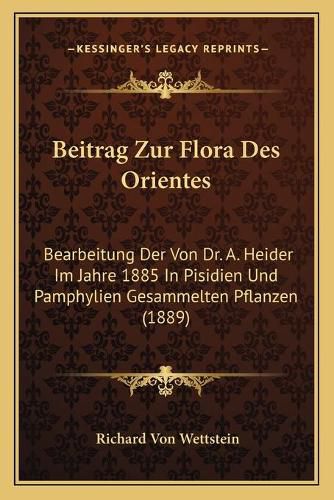 Beitrag Zur Flora Des Orientes: Bearbeitung Der Von Dr. A. Heider Im Jahre 1885 in Pisidien Und Pamphylien Gesammelten Pflanzen (1889)