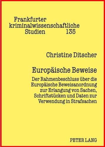 Europaeische Beweise: Der Rahmenbeschluss Ueber Die Europaeische Beweisanordnung Zur Erlangung Von Sachen, Schriftstuecken Und Daten Zur Verwendung in Strafsachen