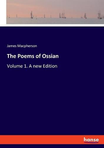 The Poems of Ossian: Volume 1. A new Edition