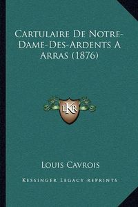 Cover image for Cartulaire de Notre-Dame-Des-Ardents a Arras (1876)