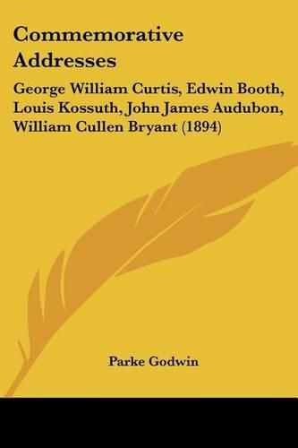 Commemorative Addresses: George William Curtis, Edwin Booth, Louis Kossuth, John James Audubon, William Cullen Bryant (1894)