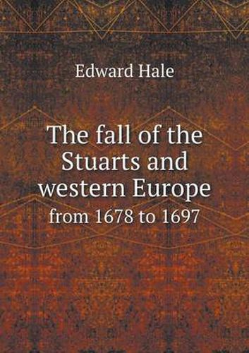 Cover image for The fall of the Stuarts and western Europe from 1678 to 1697