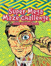 Cover image for Super Mega Maze Challenge Adult Activity Book