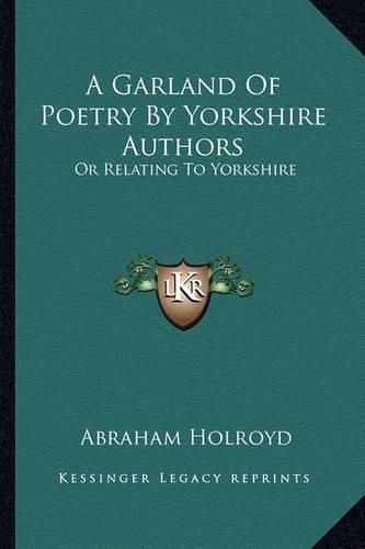 A Garland of Poetry by Yorkshire Authors: Or Relating to Yorkshire